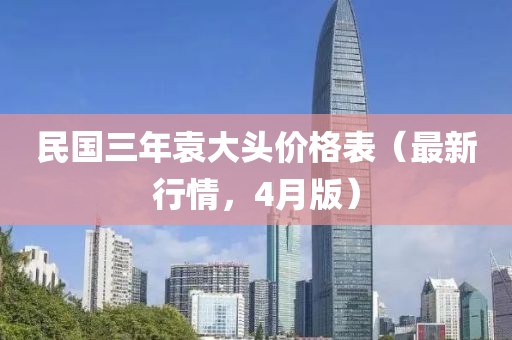 民國三年袁大頭價(jià)格表（最新行情，4月版）