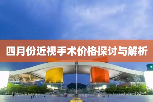 四月份近視手術價格探討與解析