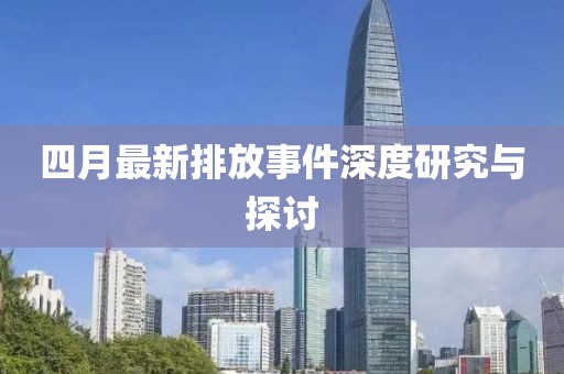 四月最新排放事件深度研究與探討