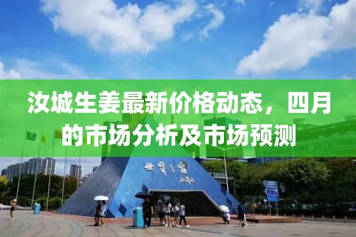 汝城生姜最新價(jià)格動(dòng)態(tài)，四月的市場(chǎng)分析及市場(chǎng)預(yù)測(cè)