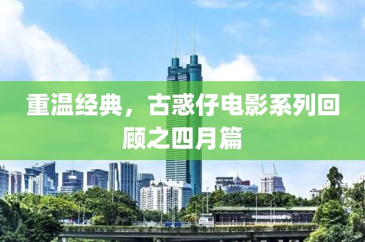 重溫經(jīng)典，古惑仔電影系列回顧之四月篇