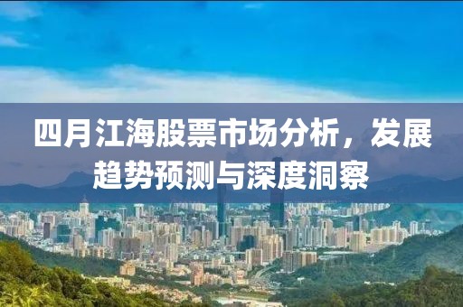 四月江海股票市場(chǎng)分析，發(fā)展趨勢(shì)預(yù)測(cè)與深度洞察