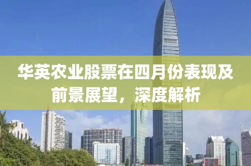 華英農(nóng)業(yè)股票在四月份表現(xiàn)及前景展望，深度解析
