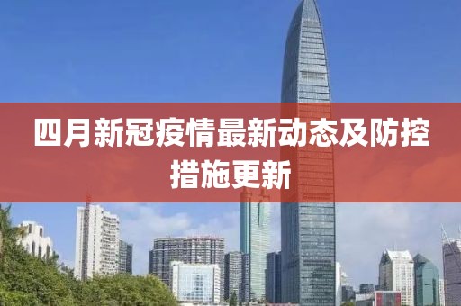 四月新冠疫情最新動態(tài)及防控措施更新
