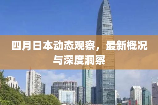 四月日本動態(tài)觀察，最新概況與深度洞察