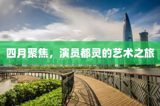 四月聚焦，演員都靈的藝術(shù)之旅