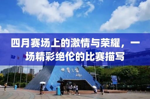 四月賽場上的激情與榮耀，一場精彩絕倫的比賽描寫