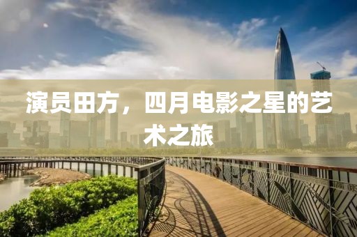 演員田方，四月電影之星的藝術(shù)之旅
