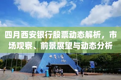 四月西安銀行股票動態(tài)解析，市場觀察、前景展望與動態(tài)分析