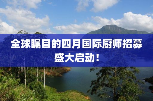 全球矚目的四月國際廚師招募盛大啟動！