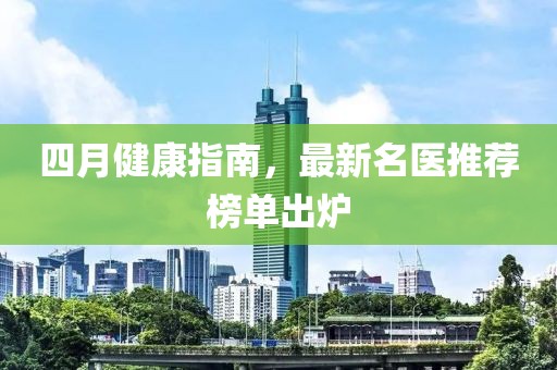 四月健康指南，最新名醫(yī)推薦榜單出爐