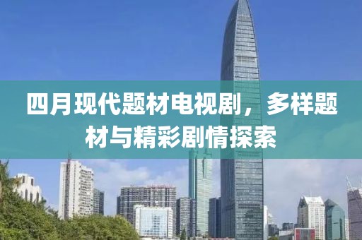 四月現(xiàn)代題材電視劇，多樣題材與精彩劇情探索