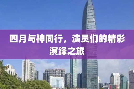四月與神同行，演員們的精彩演繹之旅