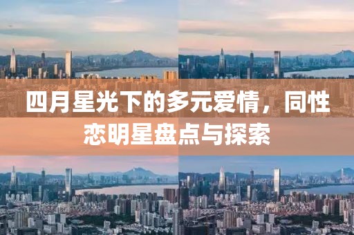 四月星光下的多元愛情，同性戀明星盤點(diǎn)與探索