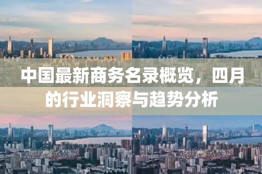 中國最新商務名錄概覽，四月的行業(yè)洞察與趨勢分析