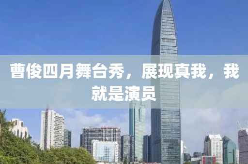 曹俊四月舞臺秀，展現(xiàn)真我，我就是演員