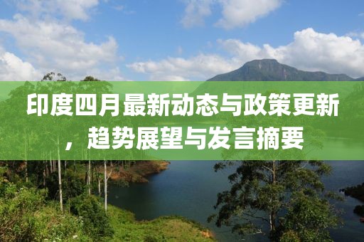 印度四月最新動態(tài)與政策更新，趨勢展望與發(fā)言摘要