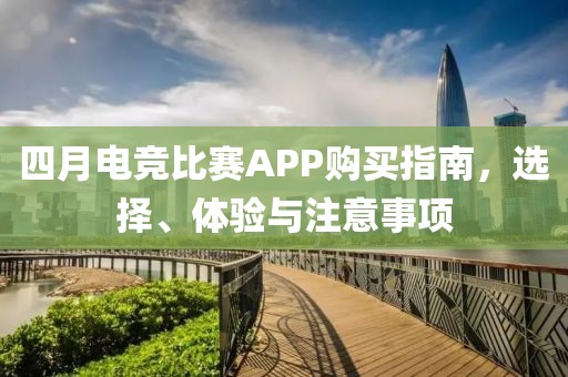 四月電競(jìng)比賽APP購(gòu)買指南，選擇、體驗(yàn)與注意事項(xiàng)