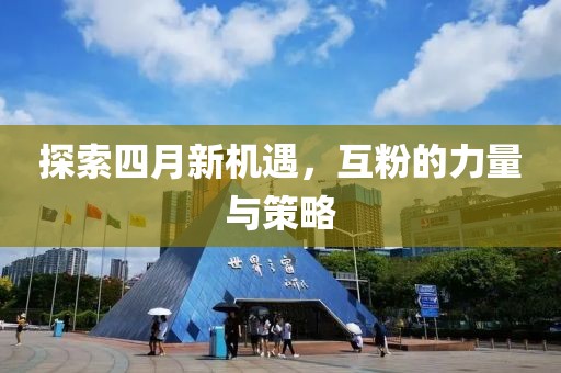 探索四月新機(jī)遇，互粉的力量與策略