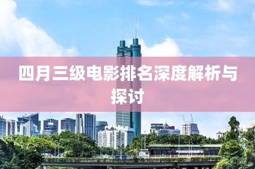 四月三級電影排名深度解析與探討
