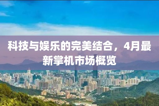 科技與娛樂(lè)的完美結(jié)合，4月最新掌機(jī)市場(chǎng)概覽