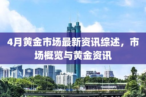 4月黃金市場最新資訊綜述，市場概覽與黃金資訊