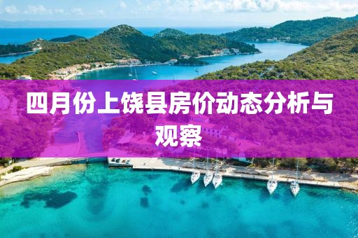 四月份上饒縣房價動態(tài)分析與觀察