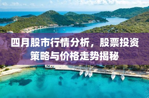 四月股市行情分析，股票投資策略與價格走勢揭秘