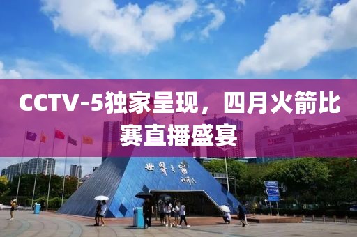 CCTV-5獨(dú)家呈現(xiàn)，四月火箭比賽直播盛宴