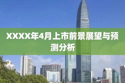 XXXX年4月上市前景展望與預(yù)測(cè)分析