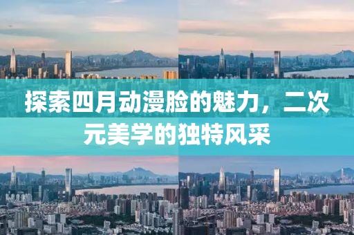探索四月動漫臉的魅力，二次元美學(xué)的獨特風(fēng)采