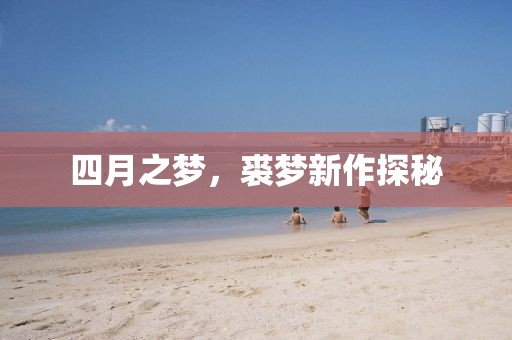 四月之夢(mèng)，裘夢(mèng)新作探秘