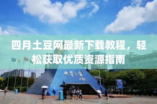 四月土豆網(wǎng)最新下載教程，輕松獲取優(yōu)質(zhì)資源指南
