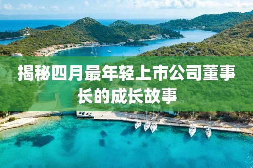 揭秘四月最年輕上市公司董事長的成長故事