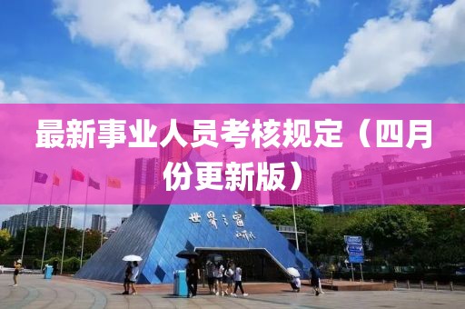 最新事業(yè)人員考核規(guī)定（四月份更新版）