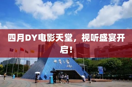 四月DY電影天堂，視聽(tīng)盛宴開(kāi)啟！