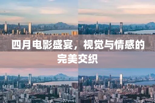 四月電影盛宴，視覺與情感的完美交織