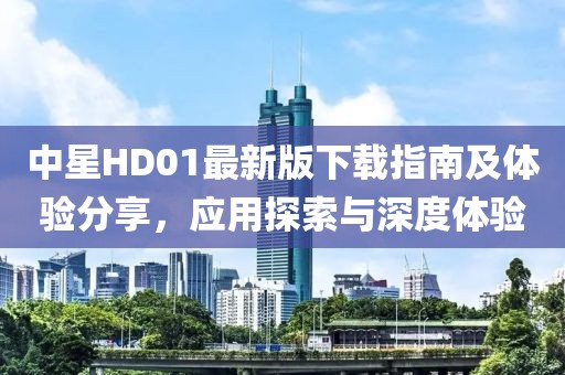 中星HD01最新版下載指南及體驗分享，應用探索與深度體驗
