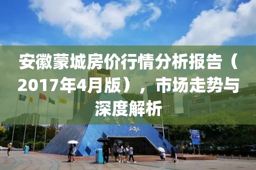 安徽蒙城房?jī)r(jià)行情分析報(bào)告（2017年4月版），市場(chǎng)走勢(shì)與深度解析