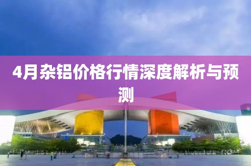 4月雜鋁價(jià)格行情深度解析與預(yù)測(cè)