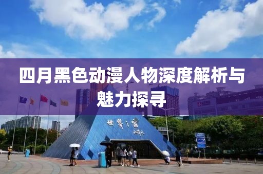 四月黑色動(dòng)漫人物深度解析與魅力探尋