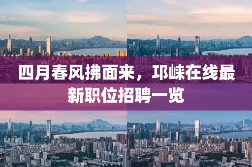 四月春風(fēng)拂面來，邛崍?jiān)诰€最新職位招聘一覽