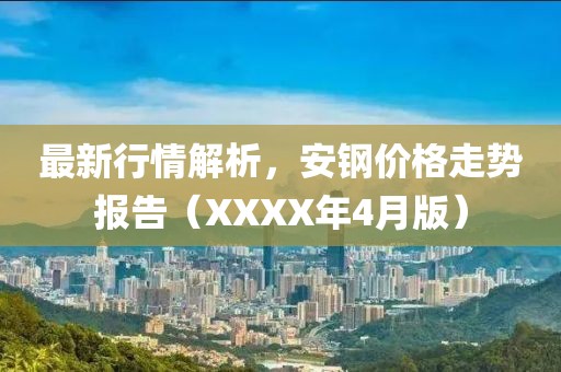最新行情解析，安鋼價(jià)格走勢(shì)報(bào)告（XXXX年4月版）