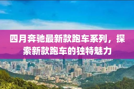 四月奔馳最新款跑車系列，探索新款跑車的獨(dú)特魅力