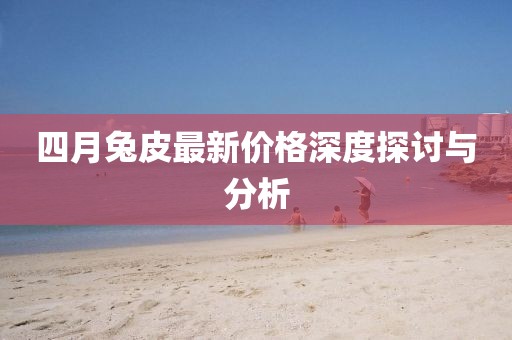 四月兔皮最新價格深度探討與分析