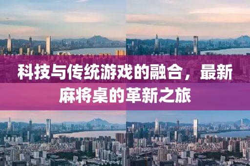 科技與傳統(tǒng)游戲的融合，最新麻將桌的革新之旅