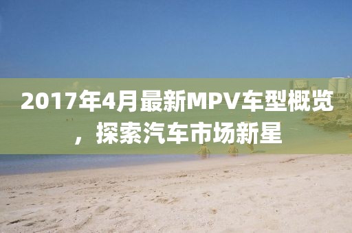 2017年4月最新MPV車型概覽，探索汽車市場新星