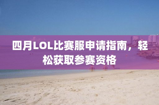 四月LOL比賽服申請指南，輕松獲取參賽資格