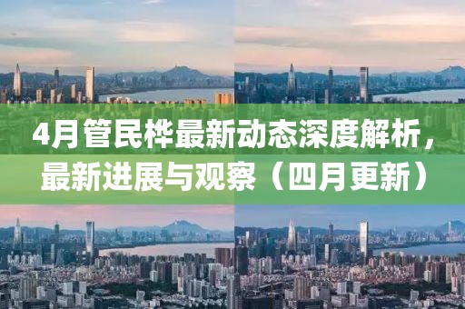4月管民樺最新動態(tài)深度解析，最新進展與觀察（四月更新）