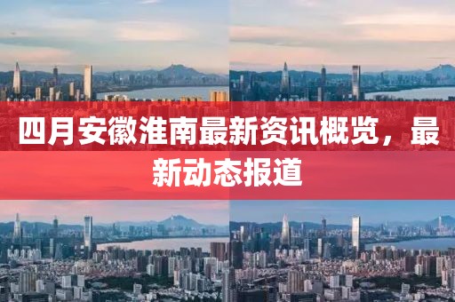 四月安徽淮南最新資訊概覽，最新動態(tài)報道